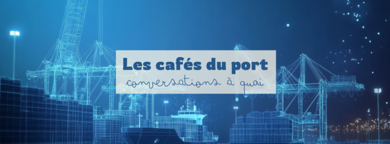 Les “Cafés du port” de la Chaire Transitions Portuaires et Maritimes : table ronde sur "Le port numérique, un port intelligent ?" le 12 juin